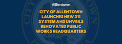 City of Allentown Launches New 311 System and Unveils Renovated Public Works Headquarters